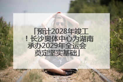 预计2028年竣工！长沙奥体中心为湖南承办2029年全运会奠定坚实基础