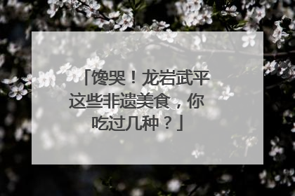 馋哭！龙岩武平这些非遗美食，你吃过几种？