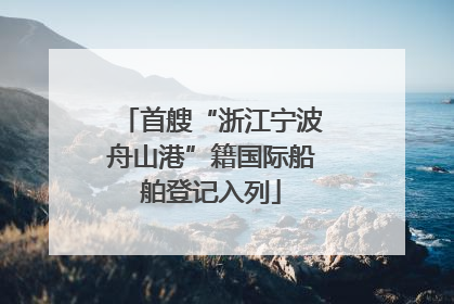 首艘“浙江宁波舟山港”籍国际船舶登记入列