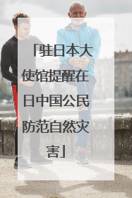 驻日本大使馆提醒在日中国公民防范自然灾害