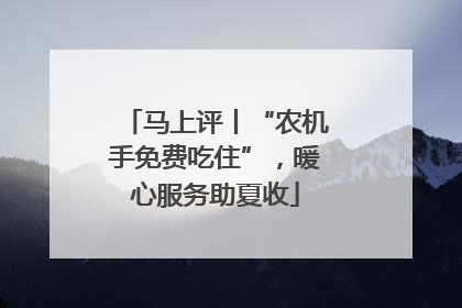 马上评丨“农机手免费吃住”，暖心服务助夏收