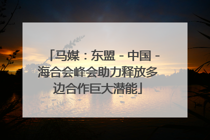 马媒：东盟－中国－海合会峰会助力释放多边合作巨大潜能