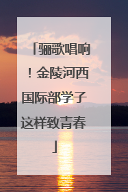 骊歌唱响！金陵河西国际部学子这样致青春
