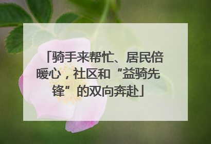骑手来帮忙、居民倍暖心，社区和“益骑先锋”的双向奔赴