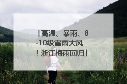 高温、暴雨、8-10级雷雨大风！浙江梅雨回归