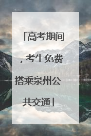 高考期间，考生免费搭乘泉州公共交通