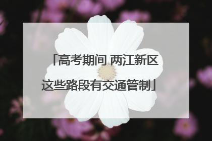 高考期间 两江新区这些路段有交通管制