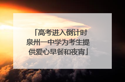 高考进入倒计时 泉州一中学为考生提供爱心早餐和夜宵