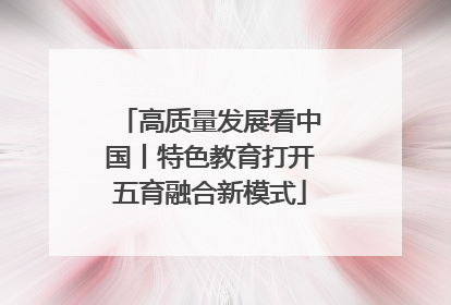高质量发展看中国丨特色教育打开五育融合新模式