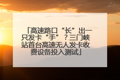 高速路口“长”出一只发卡“手”？三门峡站首台高速无人发卡收费设备投入测试