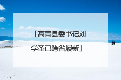 高青县委书记刘学圣已跨省履新