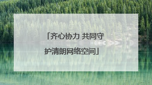 齐心协力 共同守护清朗网络空间