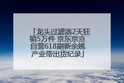 龙头过滤器2天狂销5万件 京东京喜自营618刷新余姚产业带出货纪录