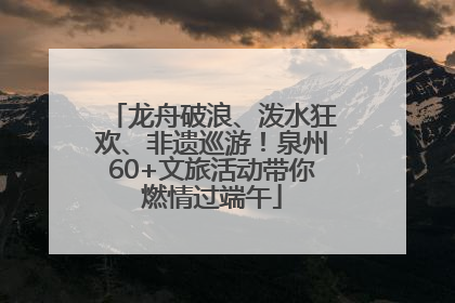 龙舟破浪、泼水狂欢、非遗巡游！泉州60+文旅活动带你燃情过端午