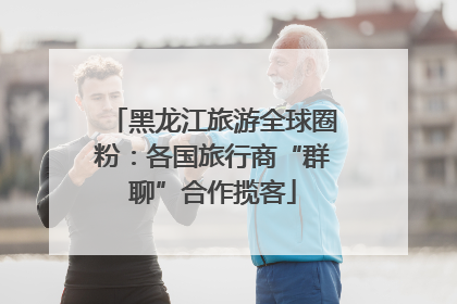 黑龙江旅游全球圈粉：各国旅行商“群聊”合作揽客