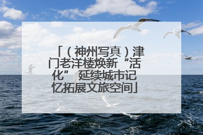 （神州写真）津门老洋楼焕新“活化” 延续城市记忆拓展文旅空间