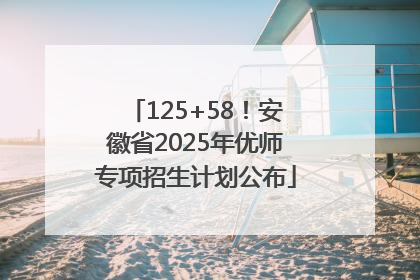 125+58！安徽省2025年优师专项招生计划公布