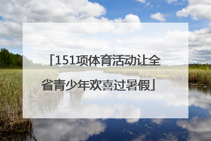 151项体育活动让全省青少年欢喜过暑假