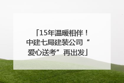 15年温暖相伴！中建七局建装公司“爱心送考”再出发