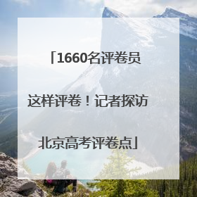 1660名评卷员这样评卷！记者探访北京高考评卷点