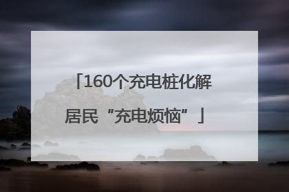 160个充电桩化解居民“充电烦恼”