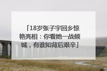 18岁张子宇回乡惊艳亮相：你看她一战倾城，有谁知背后艰辛