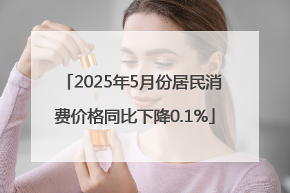 2025年5月份居民消费价格同比下降0.1%