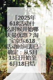 2025年618活动什么时候开始哪天最优惠？淘宝京东618活动时间表已确定：从5月13日开始至6月18日结束
