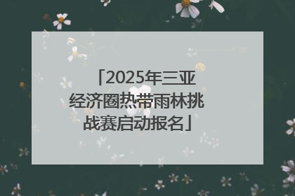 2025年三亚经济圈热带雨林挑战赛启动报名