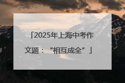 2025年上海中考作文题：“相互成全”