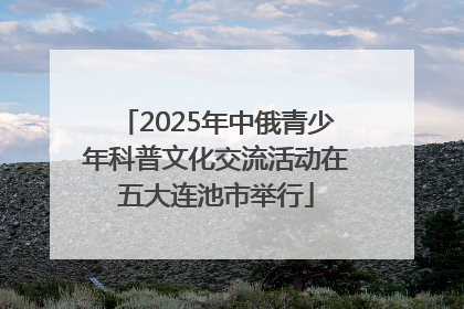 2025年中俄青少年科普文化交流活动在五大连池市举行