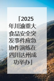 2025年川渝重大食品安全突发事件应急协作演练在四川达州成功举办