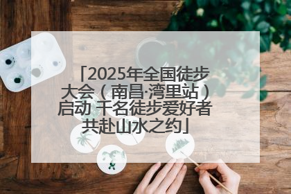2025年全国徒步大会（南昌·湾里站）启动 千名徒步爱好者共赴山水之约