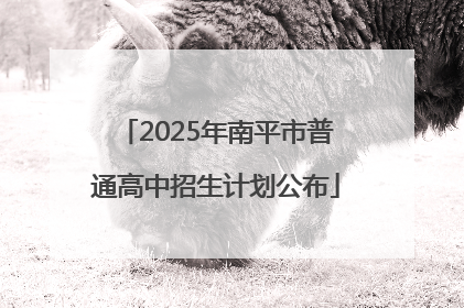 2025年南平市普通高中招生计划公布