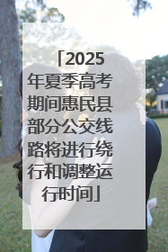 2025年夏季高考期间惠民县部分公交线路将进行绕行和调整运行时间