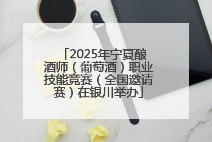 2025年宁夏酿酒师（葡萄酒）职业技能竞赛（全国邀请赛）在银川举办