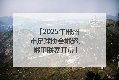 2025年郴州市足球协会郴超、郴甲联赛开幕