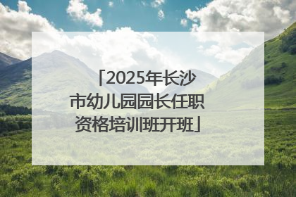 2025年长沙市幼儿园园长任职资格培训班开班