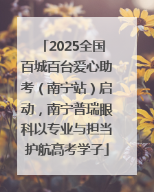 2025全国百城百台爱心助考（南宁站）启动，南宁普瑞眼科以专业与担当护航高考学子