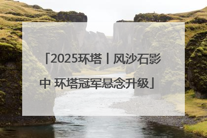 2025环塔丨风沙石影中 环塔冠军悬念升级