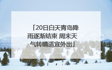 20日白天青岛降雨逐渐结束 周末天气转晴适宜外出