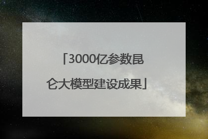3000亿参数昆仑大模型建设成果