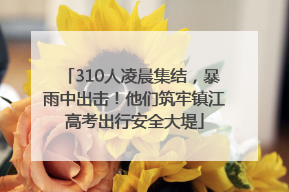 310人凌晨集结，暴雨中出击！他们筑牢镇江高考出行安全大堤