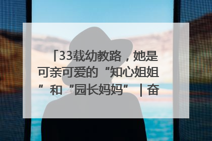 33载幼教路，她是可亲可爱的“知心姐姐”和“园长妈妈”｜奋勇争先实干家