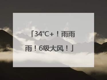 34℃+！雨雨雨！6级大风！