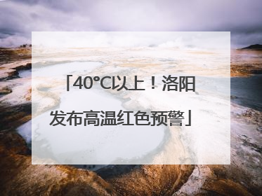 40°C以上！洛阳发布高温红色预警