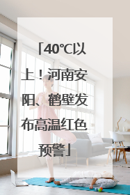40℃以上！河南安阳、鹤壁发布高温红色预警