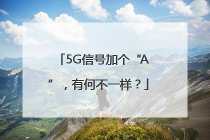 5G信号加个“A”，有何不一样？