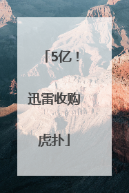 5亿！迅雷收购虎扑