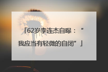62岁李连杰自曝：“我应当有轻微的自闭”